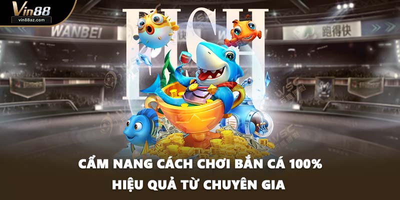 Cẩm Nang Cách Chơi Bắn Cá 100% Hiệu Quả Từ Chuyên Gia 