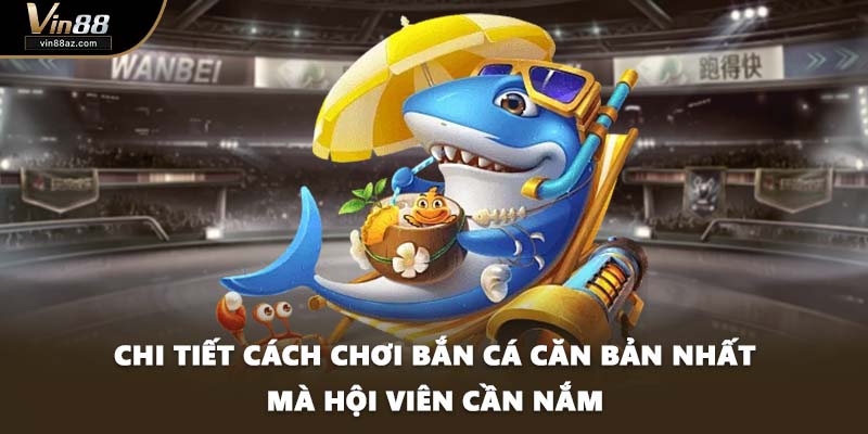 Chi tiết cách chơi bắn cá căn bản nhất mà hội viên cần nắm
