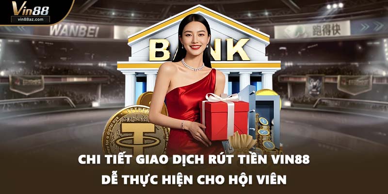 Chi tiết giao dịch rút tiền VIN88 dễ thực hiện cho hội viên