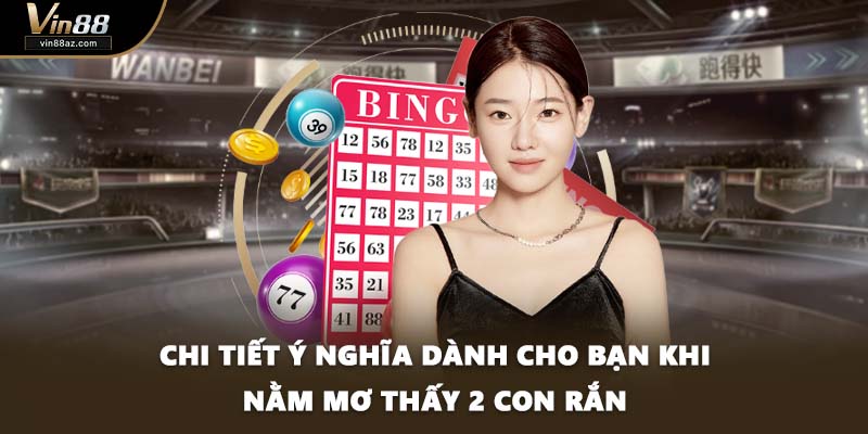 Chi tiết ý nghĩa dành cho bạn khi nằm mơ thấy 2 con rắn