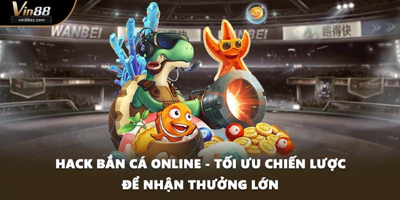 Hack Bắn Cá Online - Tối Ưu Chiến Lược Để Nhận Thưởng Lớn