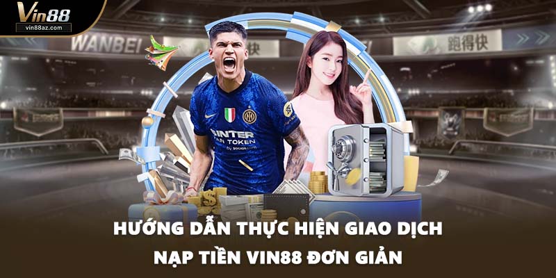 Hướng dẫn thực hiện giao dịch nạp tiền VIN88 đơn giản
