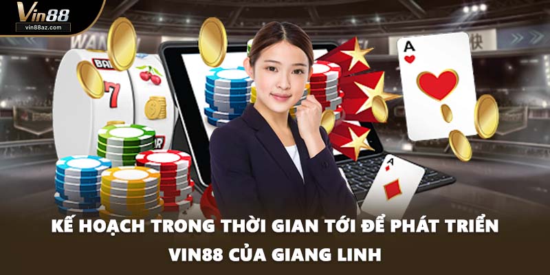 Kế hoạch trong thời gian tới để phát triển VIN88 của Giang Linh