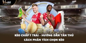 Kèo Chấp 1 Trái - Hướng Dẫn Tân Thủ Cách Phân Tích Chọn Kèo