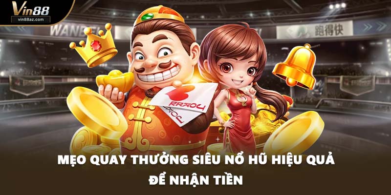 Mẹo quay thưởng siêu nổ hũ hiệu quả để nhận tiền