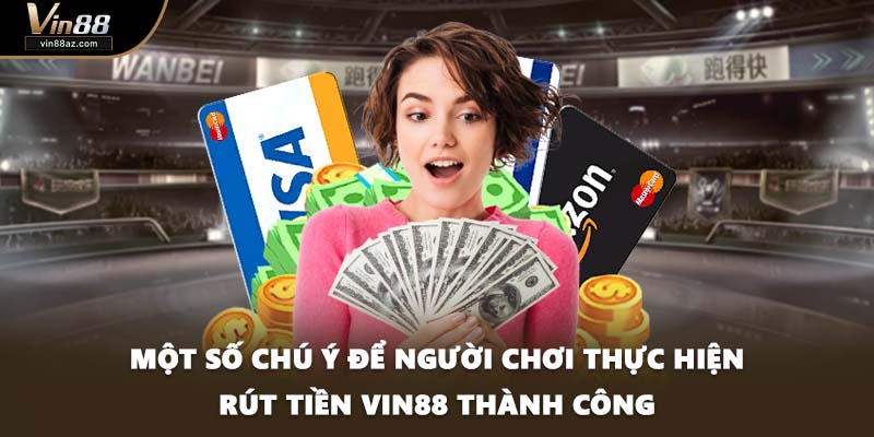 Một số chú ý để người chơi thực hiện rút tiền VIN88 thành công