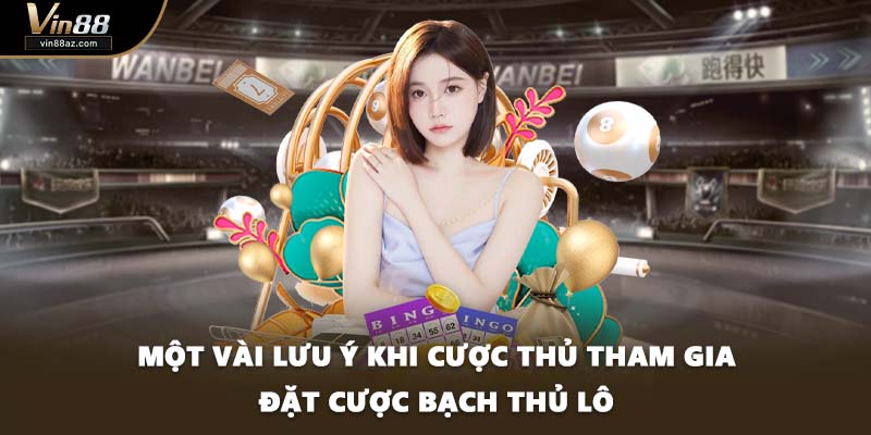 Một vài lưu ý khi cược thủ tham gia đặt cược bạch thủ lô