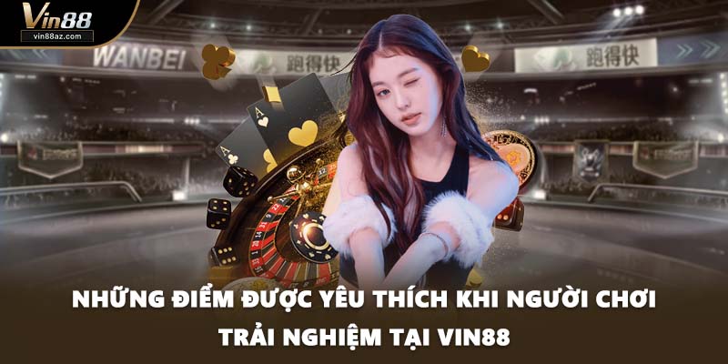 Những điểm được yêu thích khi người chơi trải nghiệm tại VIN88
