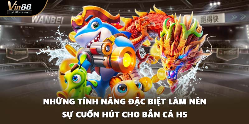 Những tính năng đặc biệt làm nên sự cuốn hút cho bắn cá H5