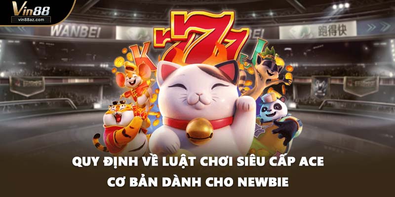 Quy định về luật chơi Siêu cấp ACE cơ bản dành cho newbie