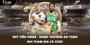 Rút Tiền VIN88 - Nhận Thưởng An Toàn Khi Tham Gia Cá Cược