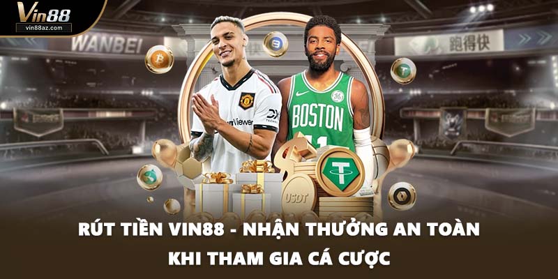 Rút Tiền VIN88 - Nhận Thưởng An Toàn Khi Tham Gia Cá Cược