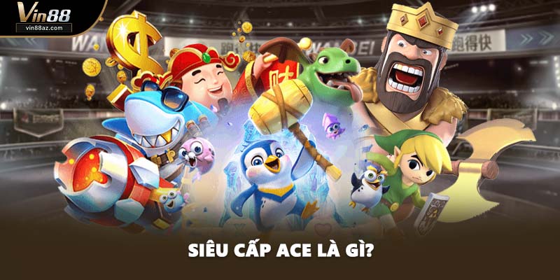 Siêu cấp ACE là gì?