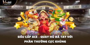 Siêu Cấp ACE - Quay Hũ Đã Tay Với Phần Thưởng Cực Khủng