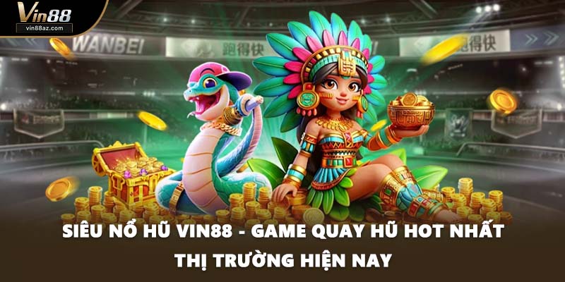 Siêu Nổ Hũ VIN88 - Game Quay Hũ Hot Nhất Thị Trường Hiện Nay