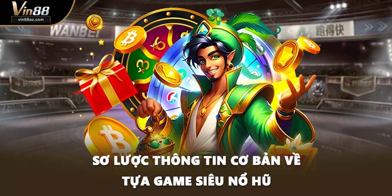 Sơ lược thông tin cơ bản về tựa game siêu nổ hũ