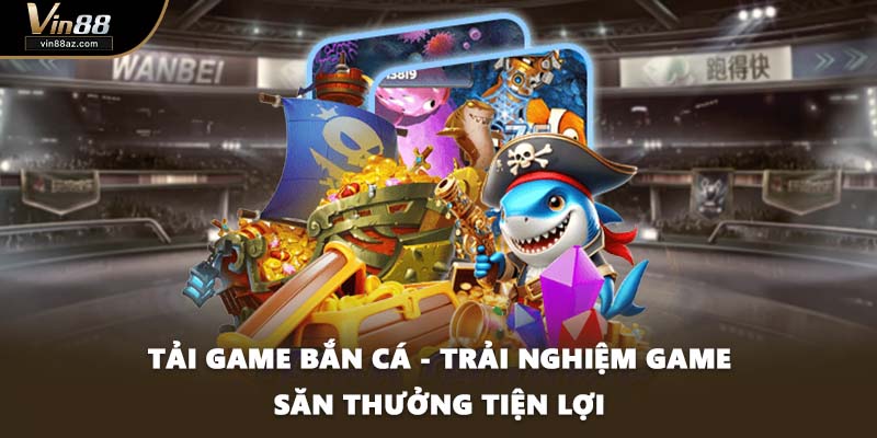 Tải Game Bắn Cá - Trải Nghiệm Game Săn Thưởng Tiện Lợi