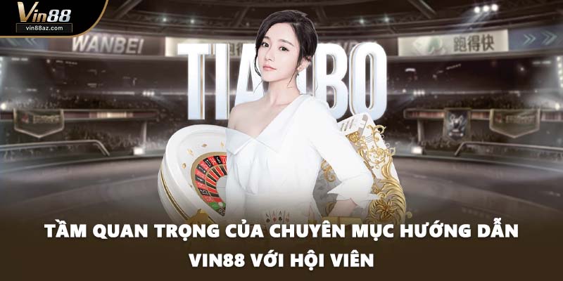 Tầm quan trọng của chuyên mục hướng dẫn VIN88 với hội viên