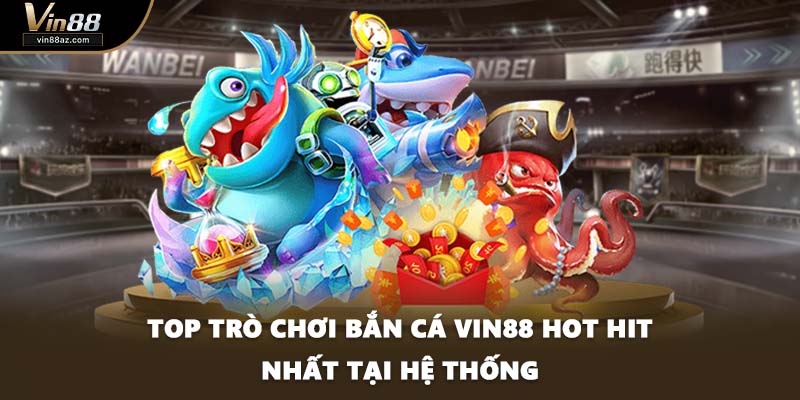 Top trò chơi bắn cá VIN88 hot hit nhất tại hệ thống