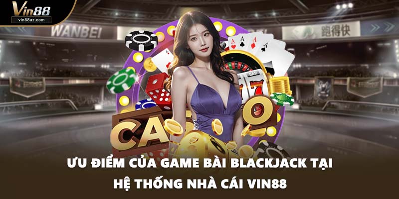 Ưu điểm của game bài Blackjack tại hệ thống nhà cái VIN88