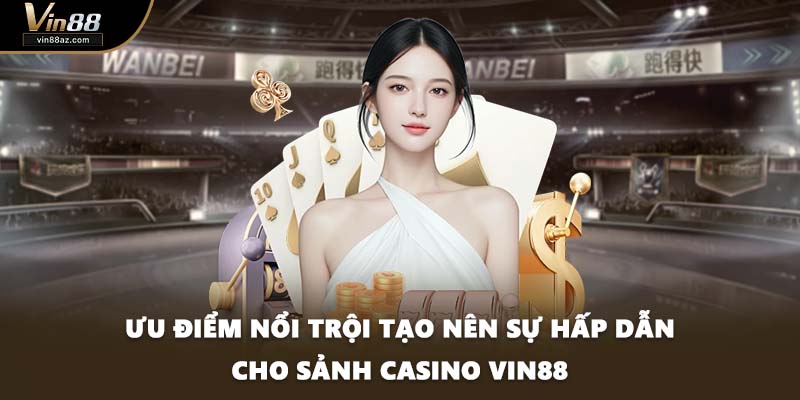 Ưu điểm nổi trội tạo nên sự hấp dẫn cho sảnh Casino VIN88