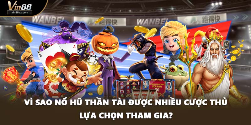 Vì sao nổ hũ Thần Tài được nhiều cược thủ lựa chọn tham gia?