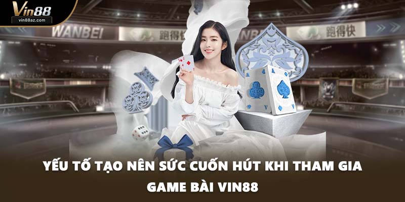 Yếu tố tạo nên sức cuốn hút khi tham gia game bài VIN88